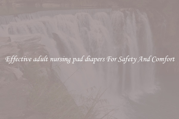 Effective adult nursing pad diapers For Safety And Comfort
