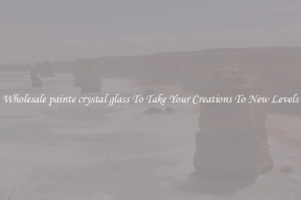 Wholesale painte crystal glass To Take Your Creations To New Levels