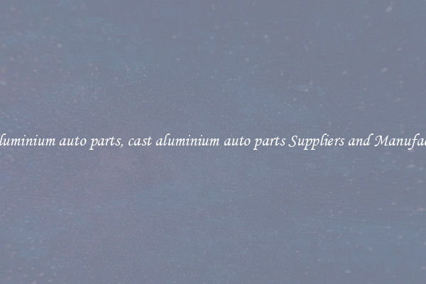 cast aluminium auto parts, cast aluminium auto parts Suppliers and Manufacturers
