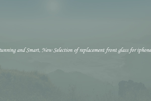 Stunning and Smart, New Selection of replacement front glass for iphone 4