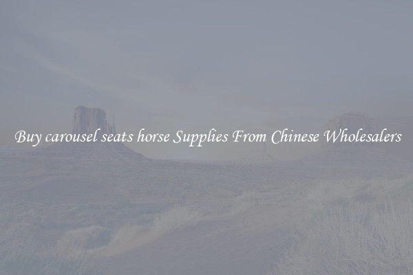 Buy carousel seats horse Supplies From Chinese Wholesalers