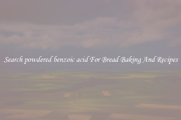 Search powdered benzoic acid For Bread Baking And Recipes
