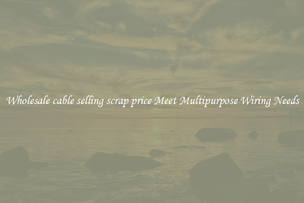 Wholesale cable selling scrap price Meet Multipurpose Wiring Needs