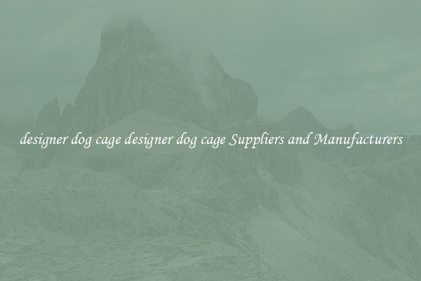 designer dog cage designer dog cage Suppliers and Manufacturers