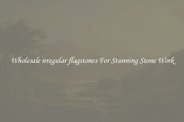 Wholesale irregular flagstones For Stunning Stone Work