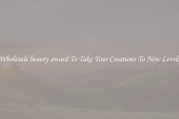 Wholesale beauty award To Take Your Creations To New Levels