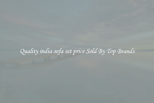Quality india sofa set price Sold By Top Brands