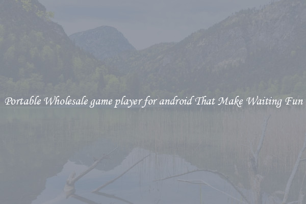 Portable Wholesale game player for android That Make Waiting Fun