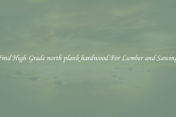 Find High-Grade north plank hardwood For Lumber and Sawing.