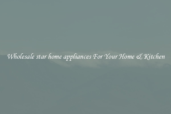 Wholesale star home appliances For Your Home & Kitchen