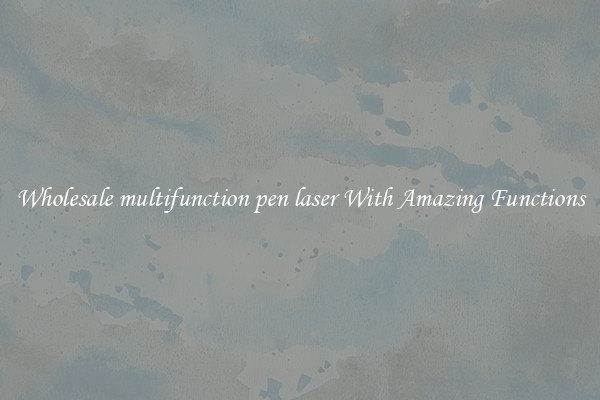 Wholesale multifunction pen laser With Amazing Functions