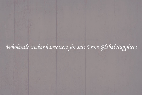 Wholesale timber harvesters for sale From Global Suppliers