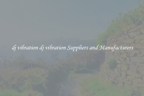 dj vibration dj vibration Suppliers and Manufacturers