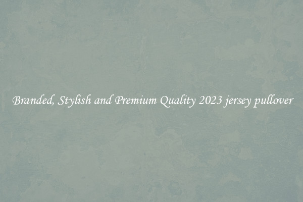 Branded, Stylish and Premium Quality 2023 jersey pullover