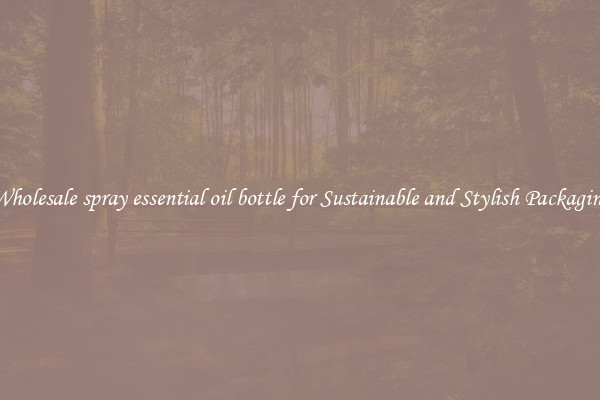 Wholesale spray essential oil bottle for Sustainable and Stylish Packaging