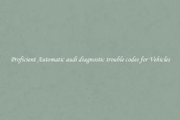 Proficient Automatic audi diagnostic trouble codes for Vehicles