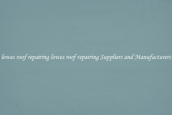 lowes roof repairing lowes roof repairing Suppliers and Manufacturers