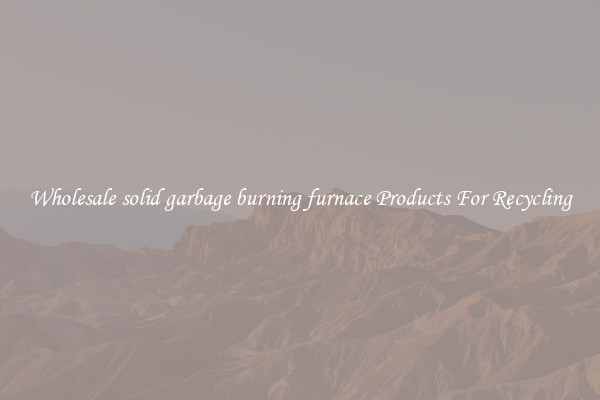 Wholesale solid garbage burning furnace Products For Recycling