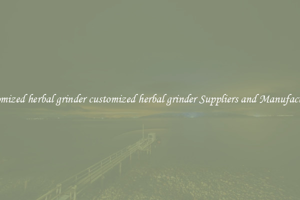 customized herbal grinder customized herbal grinder Suppliers and Manufacturers