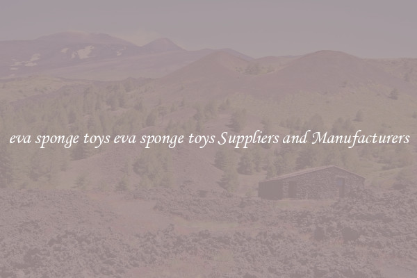 eva sponge toys eva sponge toys Suppliers and Manufacturers