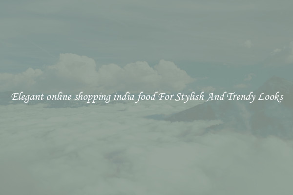 Elegant online shopping india food For Stylish And Trendy Looks