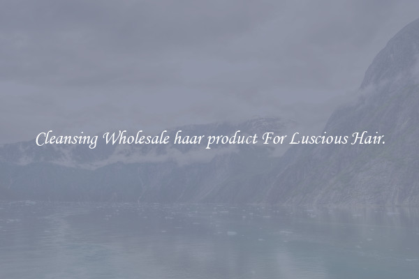 Cleansing Wholesale haar product For Luscious Hair.