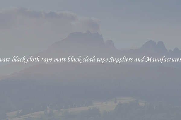 matt black cloth tape matt black cloth tape Suppliers and Manufacturers