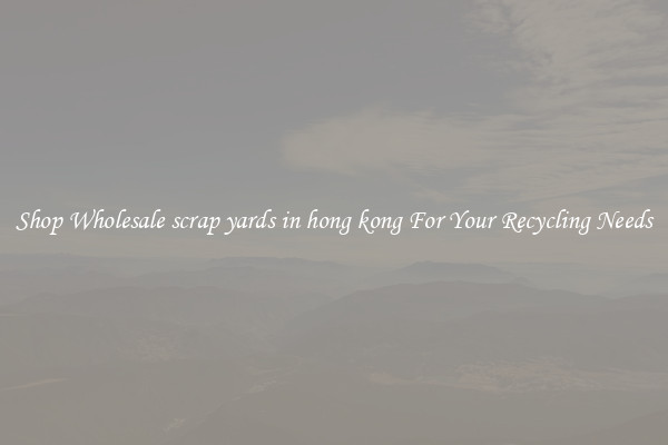 Shop Wholesale scrap yards in hong kong For Your Recycling Needs