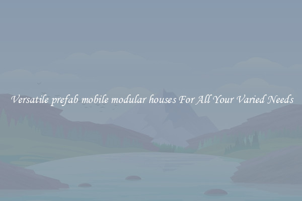 Versatile prefab mobile modular houses For All Your Varied Needs
